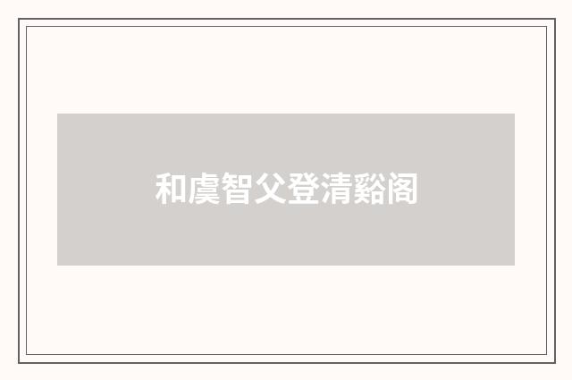 和虞智父登清谿阁