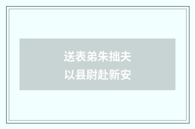 送表弟朱拙夫以县尉赴新安