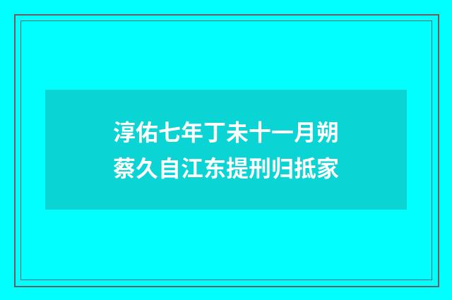 淳佑七年丁未十一月朔蔡久自江东提刑归抵家
