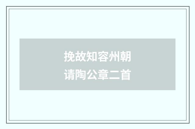 挽故知容州朝请陶公章二首
