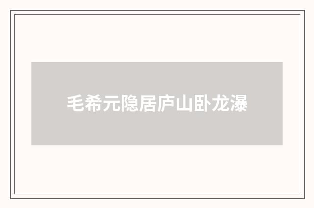 毛希元隐居庐山卧龙瀑