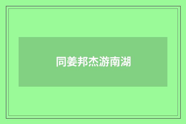 同姜邦杰游南湖