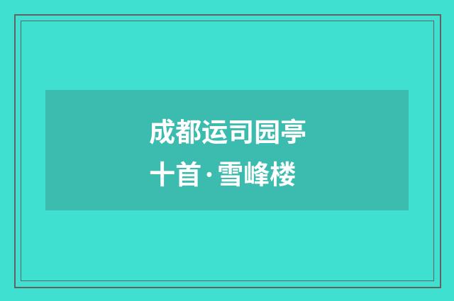 成都运司园亭十首·雪峰楼