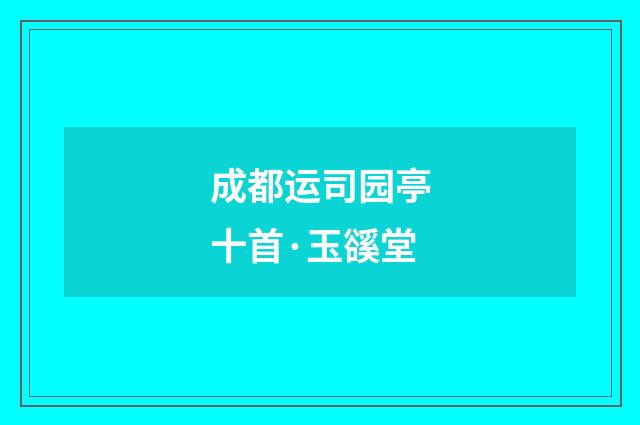 成都运司园亭十首·玉豀堂