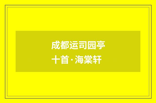 成都运司园亭十首·海棠轩