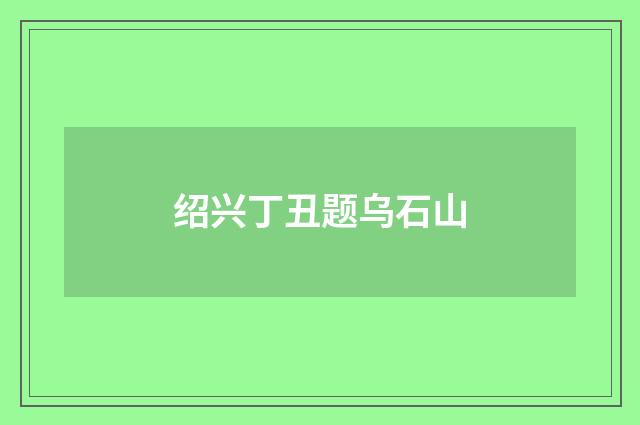 绍兴丁丑题乌石山