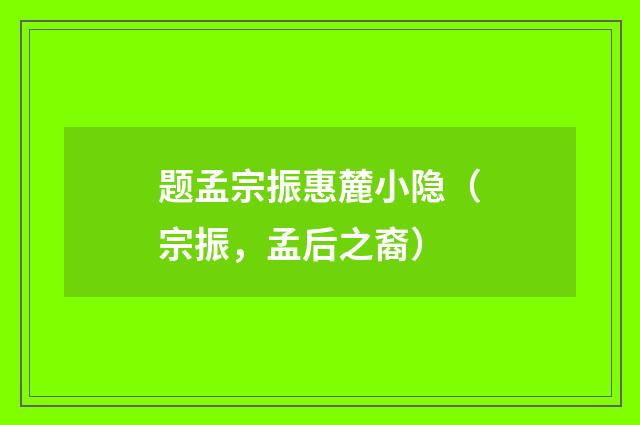 题孟宗振惠麓小隐(宗振,孟后之裔)