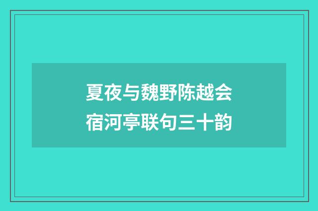 夏夜与魏野陈越会宿河亭联句三十韵