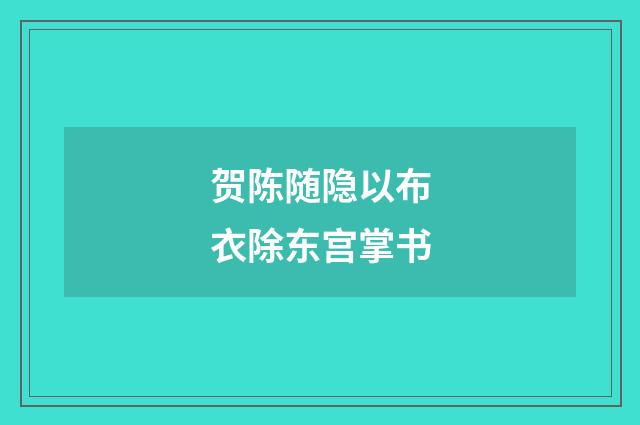 贺陈随隐以布衣除东宫掌书