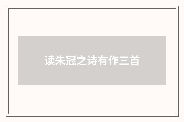 读朱冠之诗有作三首