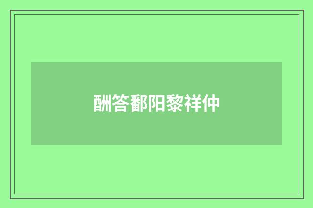 酬答鄱阳黎祥仲