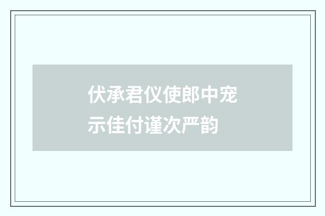 伏承君仪使郎中宠示佳付谨次严韵