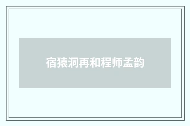 宿猿洞再和程师孟韵