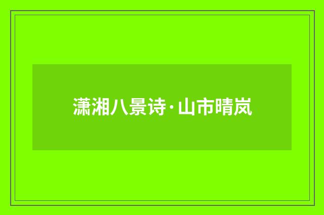 潇湘八景诗·山市晴岚