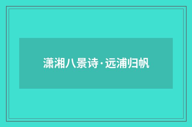 潇湘八景诗·远浦归帆