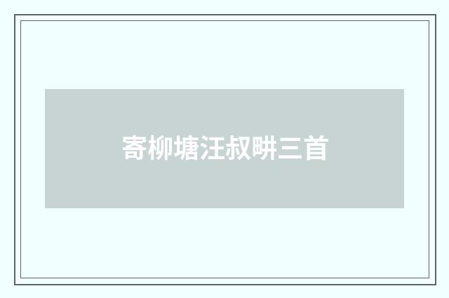 寄柳塘汪叔畊三首