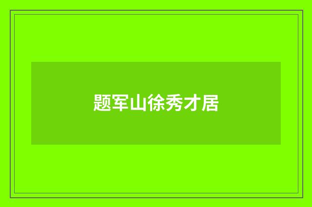 题军山徐秀才居