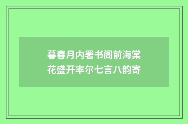 暮春月内署书阁前海棠花盛开率尔七言八韵寄