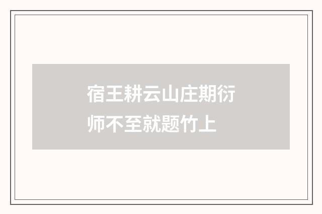 宿王耕云山庄期衍师不至就题竹上