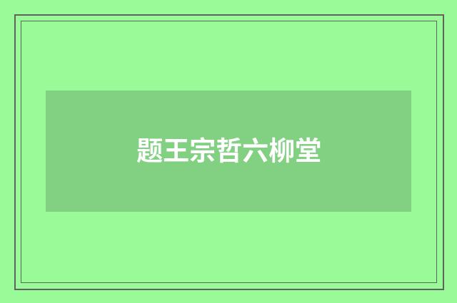 题王宗哲六柳堂