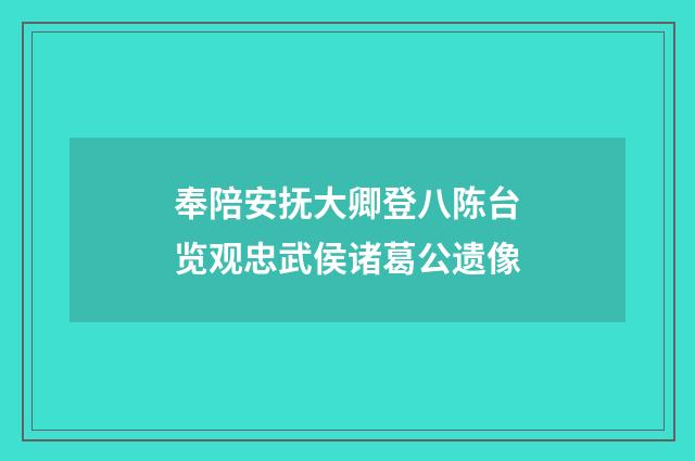 奉陪安抚大卿登八陈台览观忠武侯诸葛公遗像