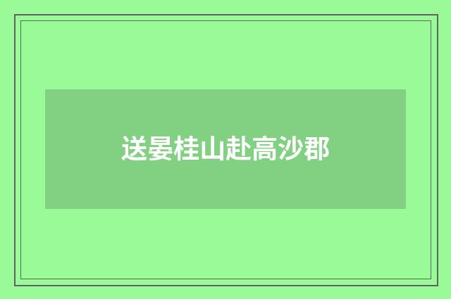 送晏桂山赴高沙郡