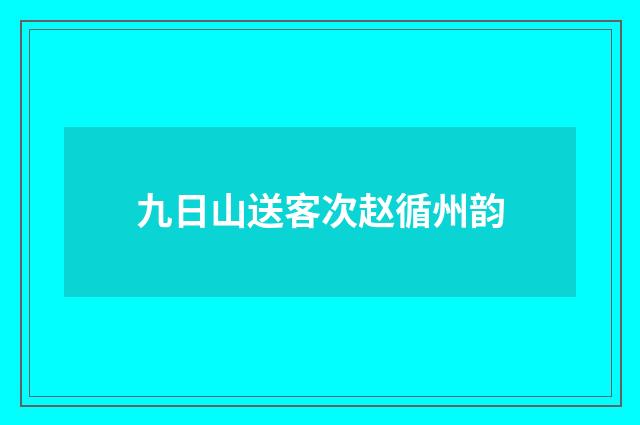 九日山送客次赵循州韵