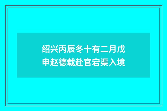 绍兴丙辰冬十有二月戊申赵德载赴官宕渠入境