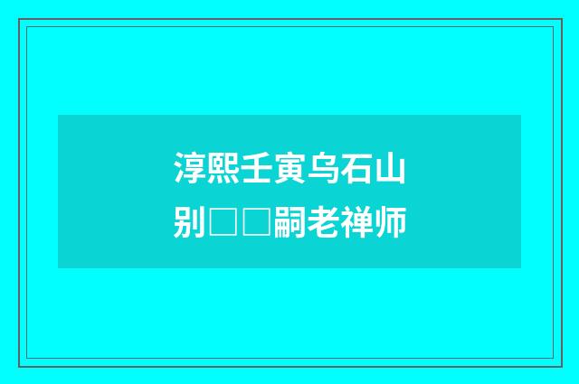 淳熙壬寅乌石山别□□嗣老禅师