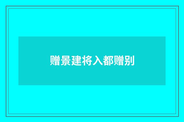 赠景建将入都赠别
