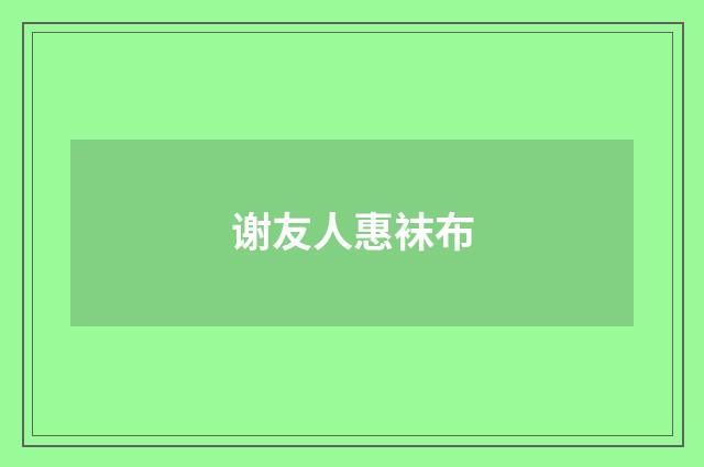 谢友人惠袜布