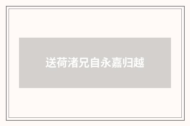 送荷渚兄自永嘉归越