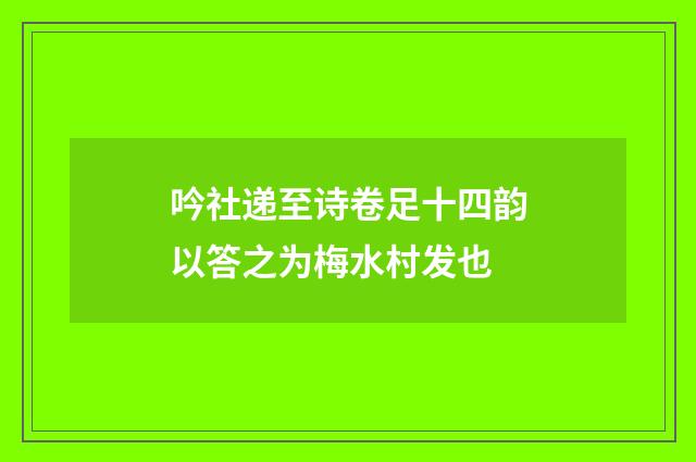 吟社递至诗卷足十四韵以答之为梅水村发也