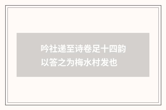 吟社递至诗卷足十四韵以答之为梅水村发也