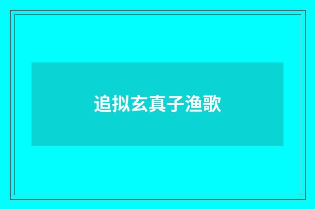 追拟玄真子渔歌