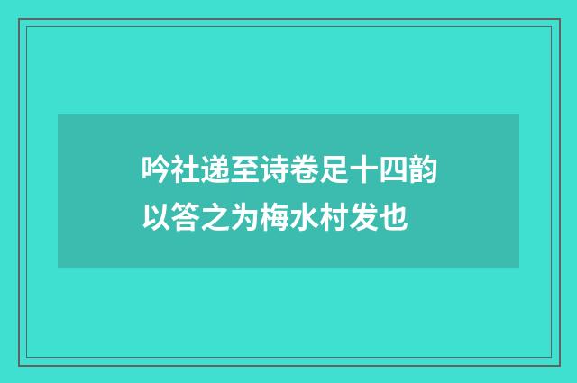 吟社递至诗卷足十四韵以答之为梅水村发也