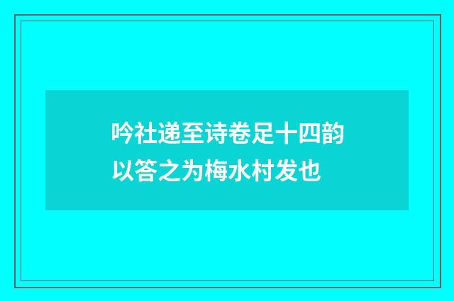 吟社递至诗卷足十四韵以答之为梅水村发也