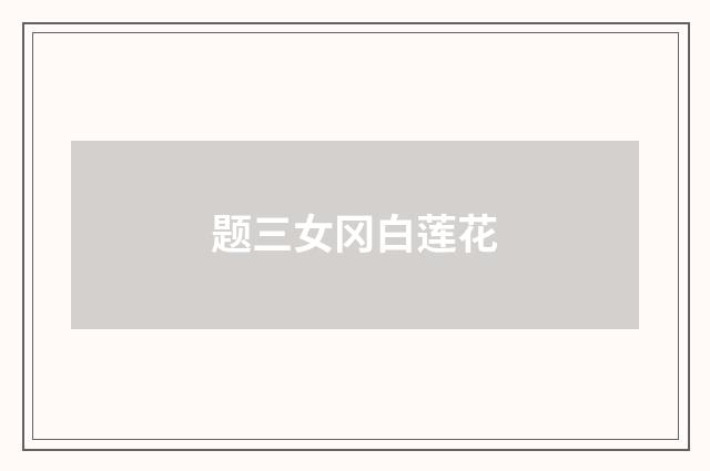 题三女冈白莲花