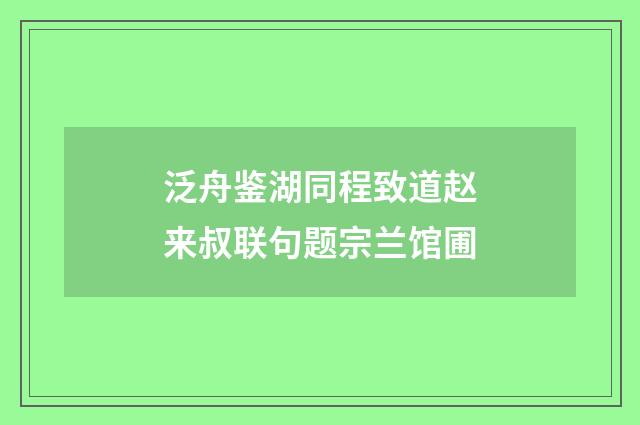 泛舟鉴湖同程致道赵来叔联句题宗兰馆圃