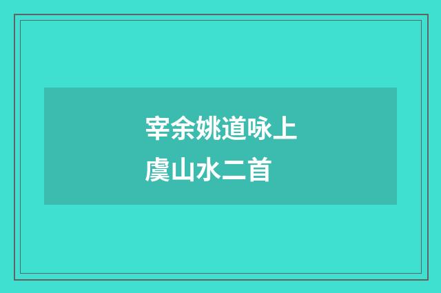 宰余姚道咏上虞山水二首