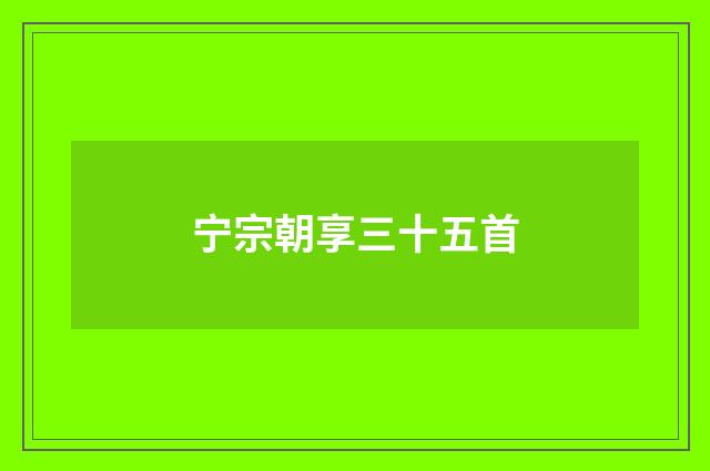 宁宗朝享三十五首