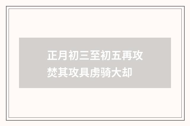 正月初三至初五再攻焚其攻具虏骑大却
