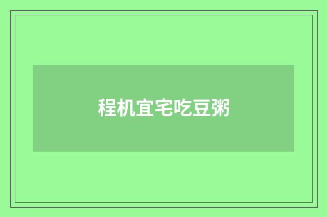 程机宜宅吃豆粥