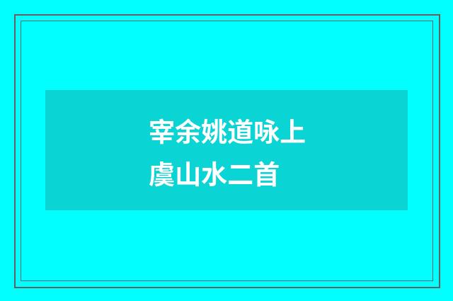 宰余姚道咏上虞山水二首