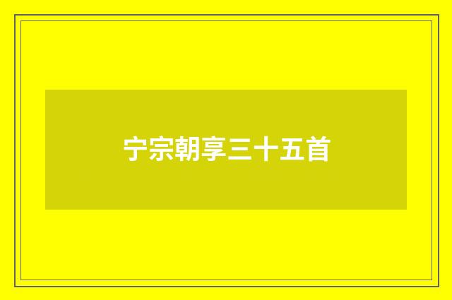宁宗朝享三十五首