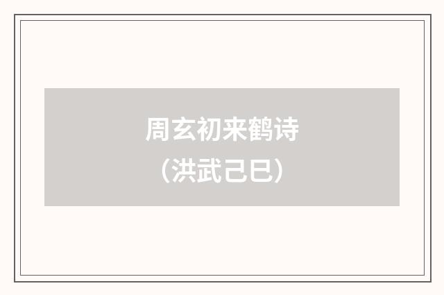 周玄初来鹤诗（洪武己巳）