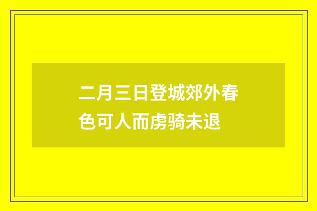 二月三日登城郊外春色可人而虏骑未退