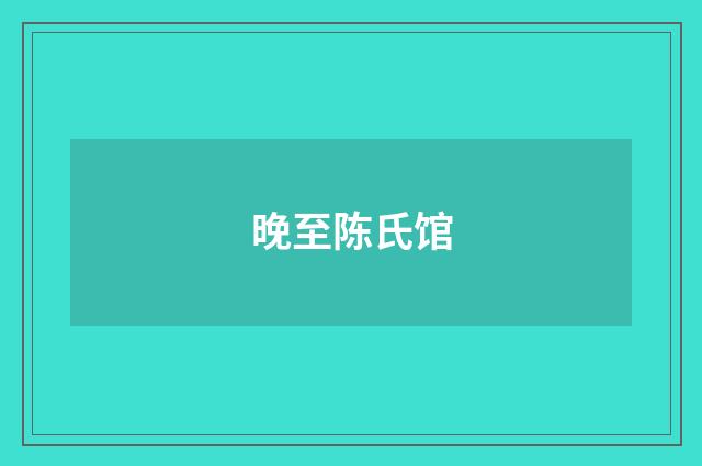 晚至陈氏馆