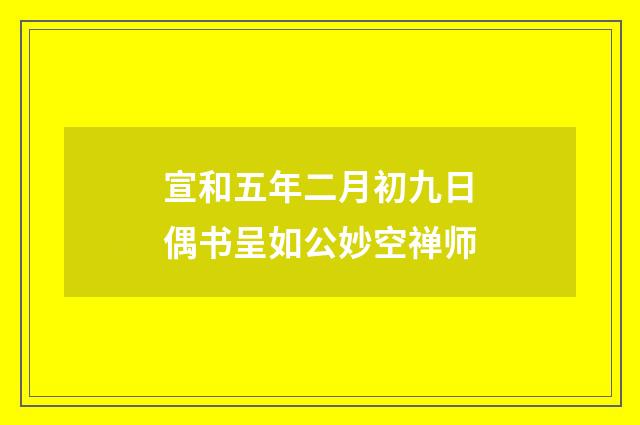 宣和五年二月初九日偶书呈如公妙空禅师
