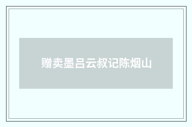 赠卖墨吕云叔记陈烟山